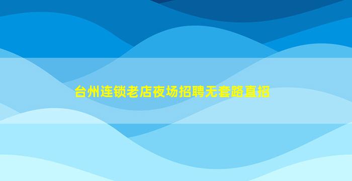 台州连锁老店夜场招聘无套路直招