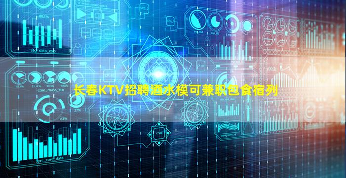 长春KTV招聘酒水模可兼职包食宿列